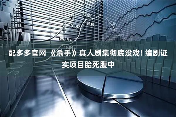 配多多官网 《杀手》真人剧集彻底没戏! 编剧证实项目胎死腹中