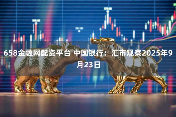 658金融网配资平台 中国银行：汇市观察2025年9月23日