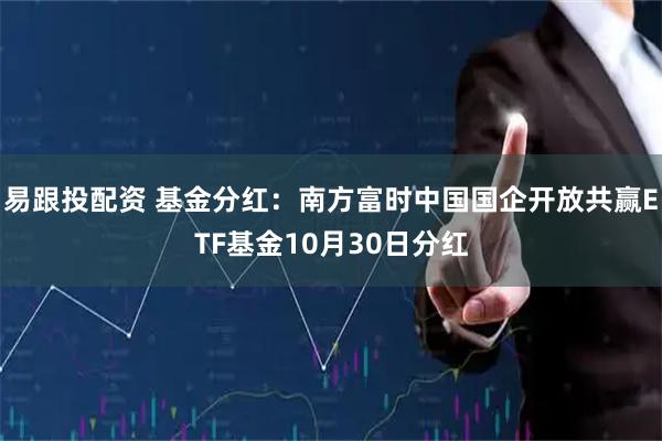 易跟投配资 基金分红：南方富时中国国企开放共赢ETF基金10月30日分红