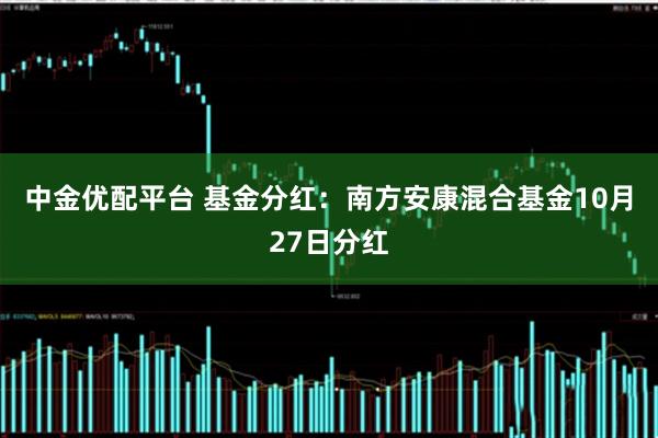中金优配平台 基金分红：南方安康混合基金10月27日分红