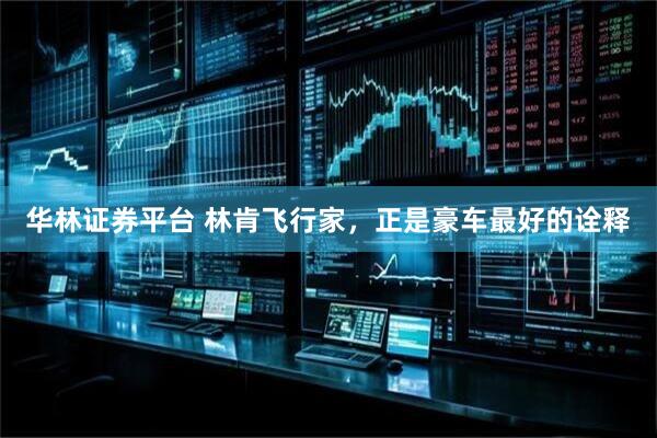 华林证券平台 林肯飞行家，正是豪车最好的诠释
