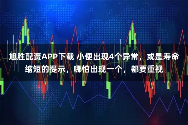 旭胜配资APP下载 小便出现4个异常，或是寿命缩短的提示，哪怕出现一个，都要重视