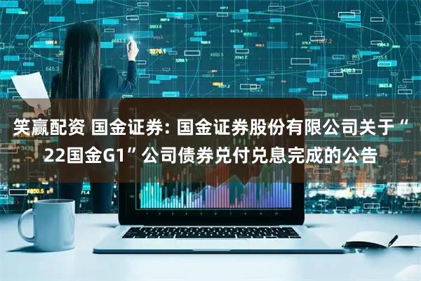 笑赢配资 国金证券: 国金证券股份有限公司关于“22国金G1”公司债券兑付兑息完成的公告