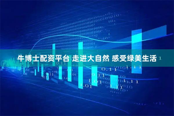 牛博士配资平台 走进大自然 感受绿美生活
