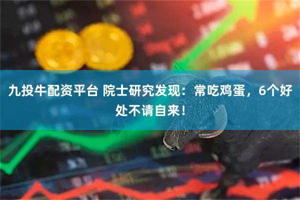 九投牛配资平台 院士研究发现：常吃鸡蛋，6个好处不请自来！