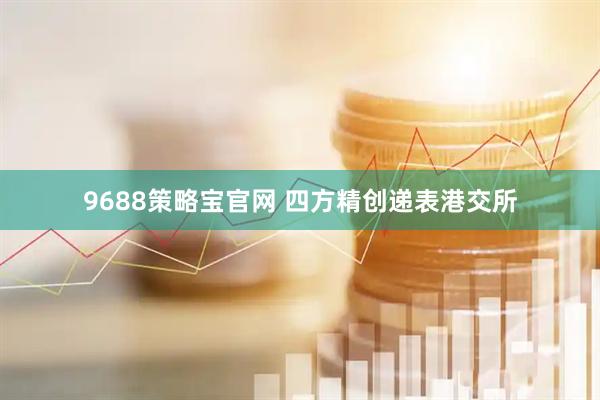 9688策略宝官网 四方精创递表港交所
