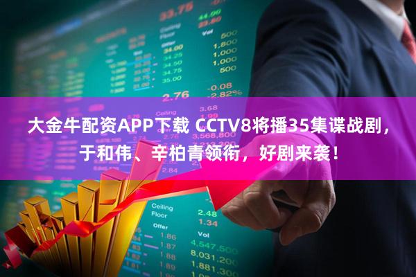大金牛配资APP下载 CCTV8将播35集谍战剧，于和伟、辛柏青领衔，好剧来袭！
